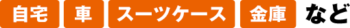 自宅、車、スーツケース金庫など