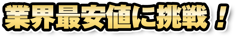 業界最安値に挑戦！